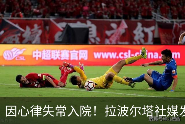 因心律失常入院！拉波尔塔社媒发文确认状况良好，并致谢医护人员