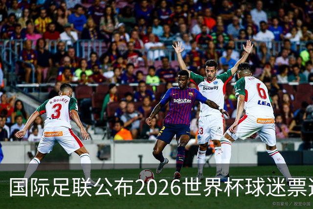 国际足联公布2026世界杯球迷票选最佳阵容 梅西、姆巴佩等在列