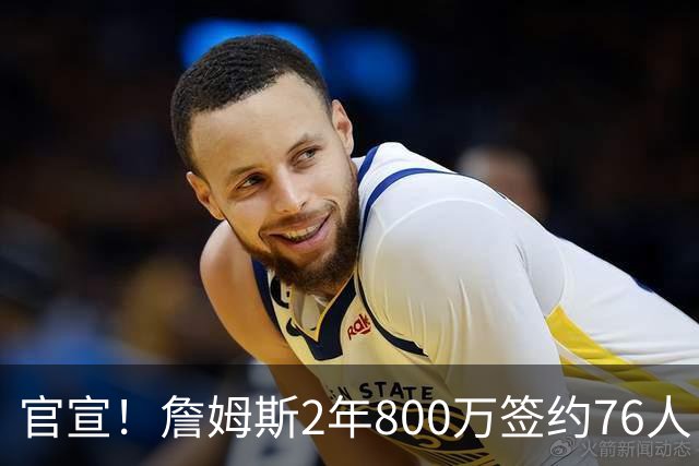 官宣！詹姆斯2年800万签约76人 告别湖人联手恩比德