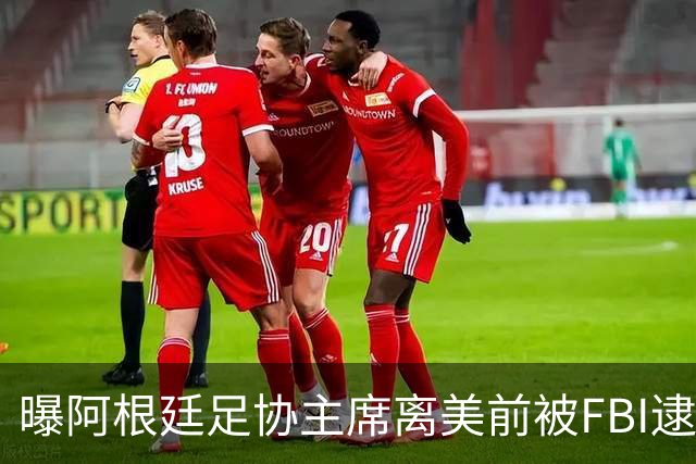 曝阿根廷足协主席离美前被FBI逮捕 涉嫌在美洗钱和欺诈