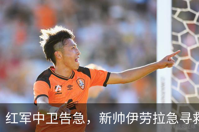 红军中卫告急，新帅伊劳拉急寻救兵