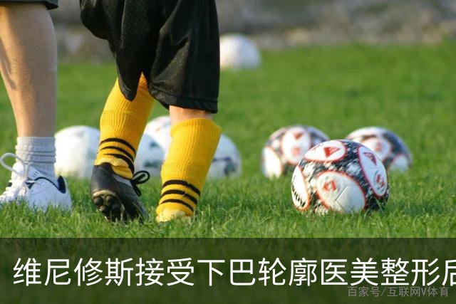 维尼修斯接受下巴轮廓医美整形后，宛如变了个人