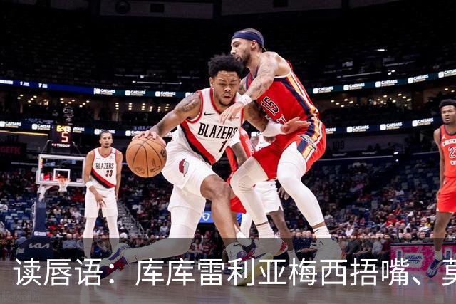 读唇语：库库雷利亚梅西捂嘴、莫利纳罗德里赛后事件