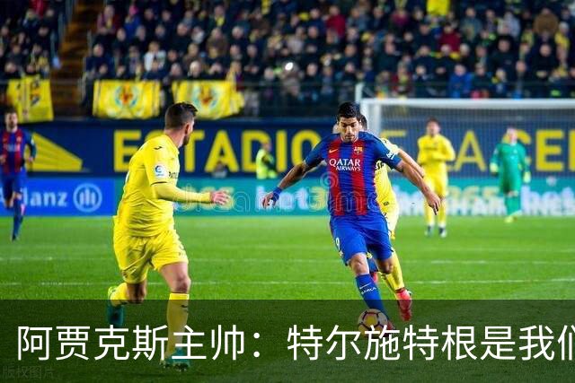 阿贾克斯主帅：特尔施特根是我们感兴趣的球员，但他还没来这里