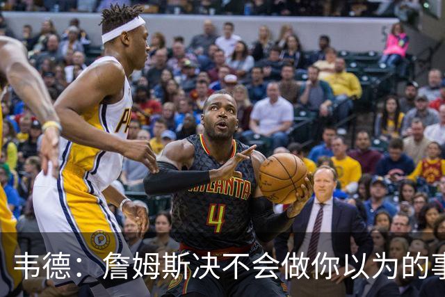 韦德：詹姆斯决不会做你以为的事，他有机会拿到第五或第六冠